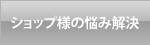 ショップ様の悩み解決