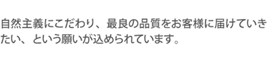 自然主義にこだわり、最良の品質をお客様に届けていきたい、という願いが込められています。