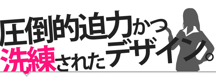 圧倒的迫力かつ洗練されたデザイン。