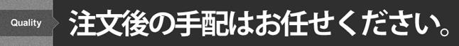 注文後の手配はお任せください。