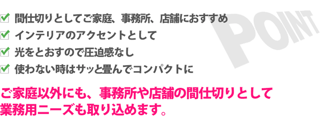 お部屋の間仕切りのみならず、事務所や店舗の待合室の間仕切りなどのニーズも取り込めます。