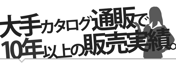 大手カタログ通販で10年以上の販売実績！